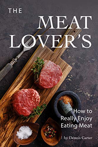 The Meat Lover’s: How to Really Enjoy Eating Meat